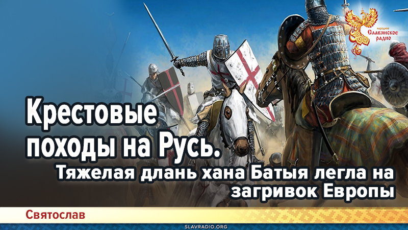 Крестовые походы на Русь. Тяжелая длань хана Батыя легла на загривок Европы