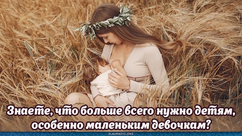 Знаете, что больше всего нужно детям, особенно маленьким девочкам?