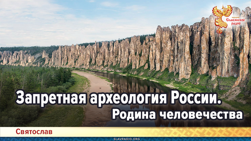 Запретная археология России. Родина человечества