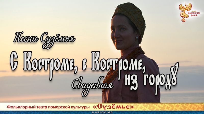 Песни Сузёмья. С Костроме, с Костроме, из городу (свадебная)