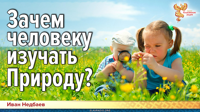 Зачем человеку изучать Природу?