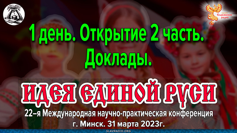 Открытие 22-ой международной научно-практической конференции &laquo;Идея Единой Руси!&raquo;. Город Минск, март 2023г. Часть 2 
