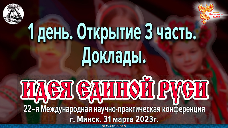 Открытие 22-ой международной научно-практической конференции &laquo;Идея Единой Руси!&raquo;. Город Минск, март 2023 г. Часть 3