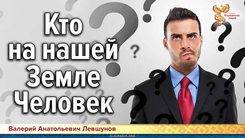 Кто на нашей Земле Человек?