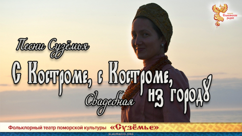 Песни Сузёмья. С Костроме, с Костроме, из городу (свадебная)