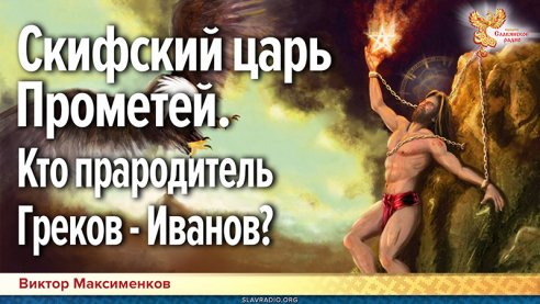 Скифский царь Прометей &mdash; отец Греков-Иванов