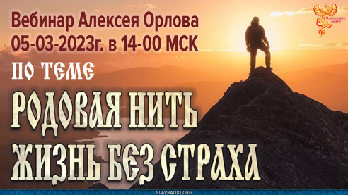 Приглашение на вебинар Алексея Орлова 5 марта 2023г. в 14 МСК. Тема. Родовая нить - Жизнь без страха