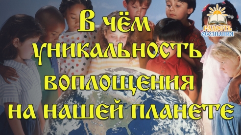 В чём уникальность воплощения на земле?