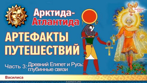 Гиперборея-Атлантида: АРТЕФАКТЫ ПУТЕШЕСТВИЙ. Часть 3. Древний Египет и Русь: глубинные связи
