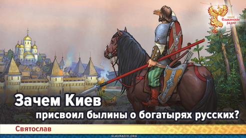 Зачем Киев присвоил былины о богатырях русских?