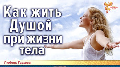 Как жить Душой при жизни тела
